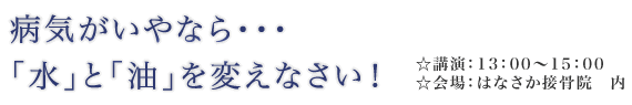 病気がいやなら・・・「水」と「油」を変えなさい！